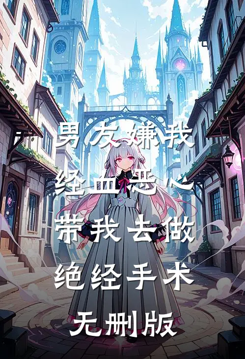 男友嫌我经血恶心，带我去做绝经手术无删版