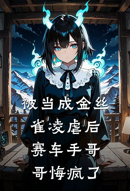 被当成金丝雀凌虐后，赛车手哥哥悔疯了
