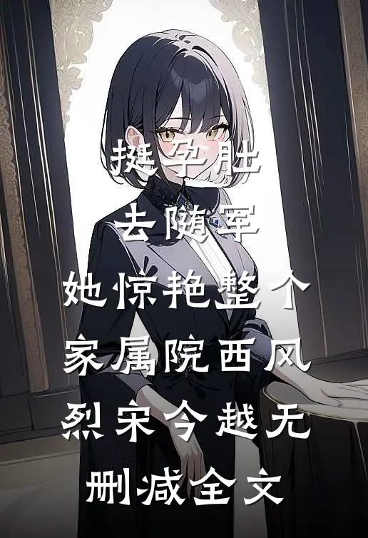 挺孕肚去随军，她惊艳整个家属院西风烈宋今越无删减全文
