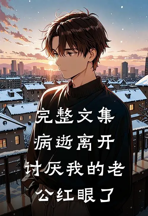 完整文集病逝离开，讨厌我的老公红眼了