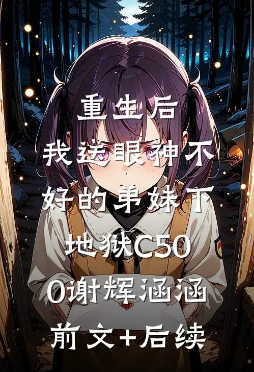 重生后，我送眼神不好的弟妹下地狱C500谢辉涵涵前文+后续