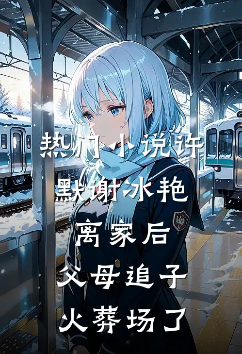 热门小说许默谢冰艳:离家后,父母追子火葬场了