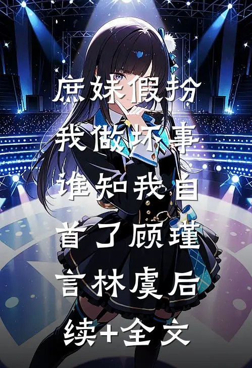 庶妹假扮我做坏事，谁知我自首了顾瑾言林虞后续+全文