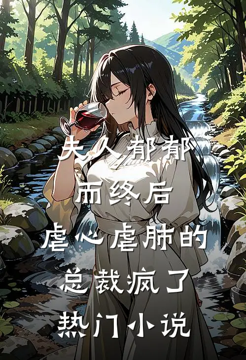 夫人郁郁而终后，虐心虐肺的总裁疯了热门小说
