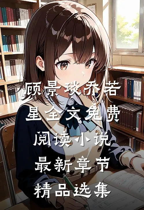 顾景琰乔若星全文免费阅读小说最新章节精品选集