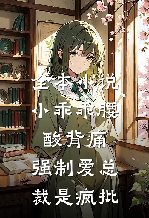 全本小说小乖乖腰酸背痛，强制爱总裁是疯批