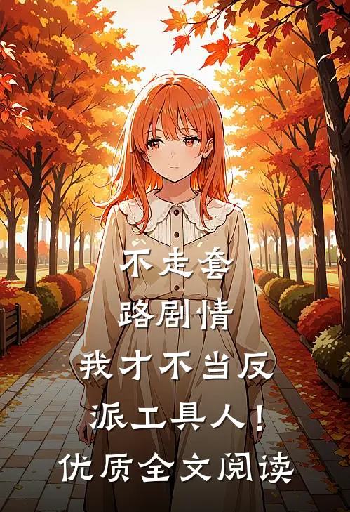 不走套路剧情，我才不当反派工具人！优质全文阅读