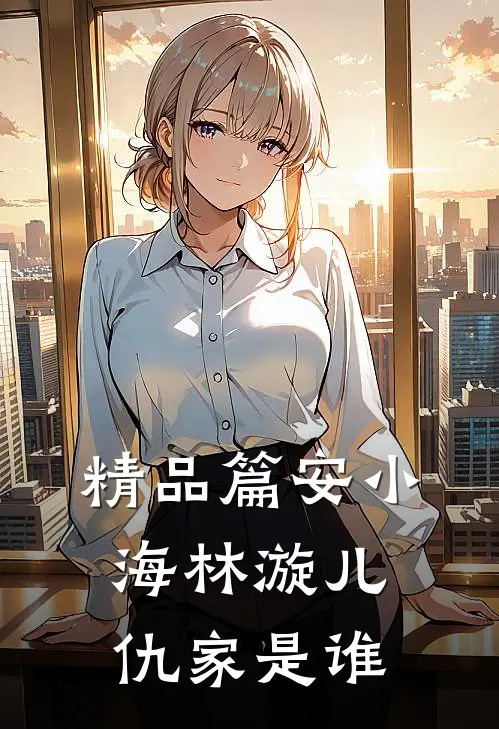 精品篇安小海林漩儿仇家是谁
