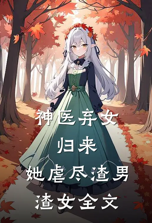 神医弃女归来,她虐尽渣男渣女全文免费