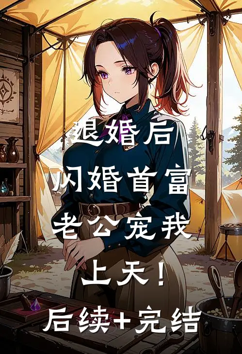 退婚后，闪婚首富老公宠我上天！后续+完结