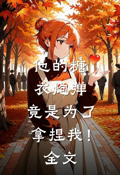 他的糖衣炮弹,竟是为了拿捏我!全文免费