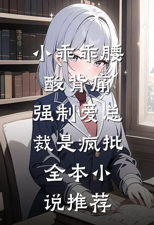 小乖乖腰酸背痛，强制爱总裁是疯批全本小说推荐
