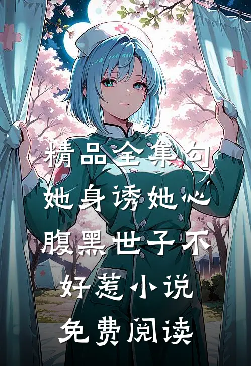 精品全集勾她身诱她心腹黑世子不好惹小说免费阅读