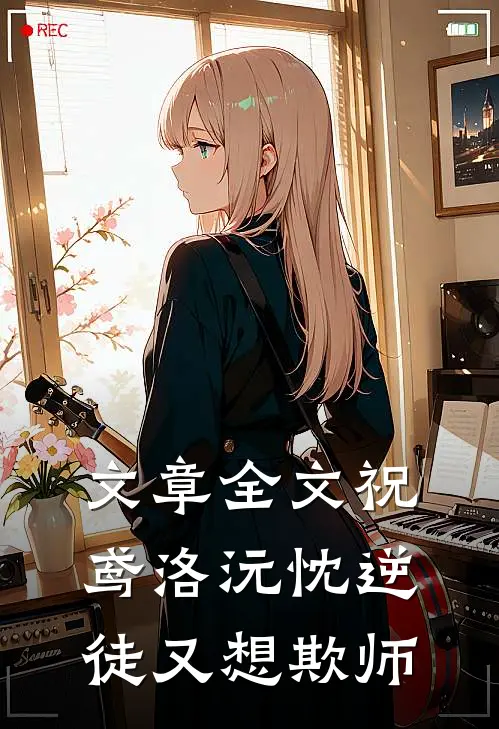 文章全文祝鸢洛沅忱 逆徒又想欺师