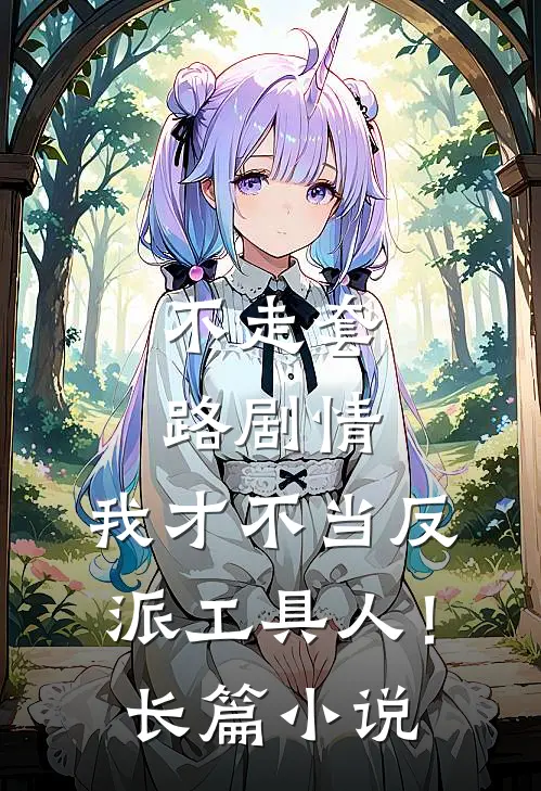 不走套路剧情，我才不当反派工具人！长篇小说
