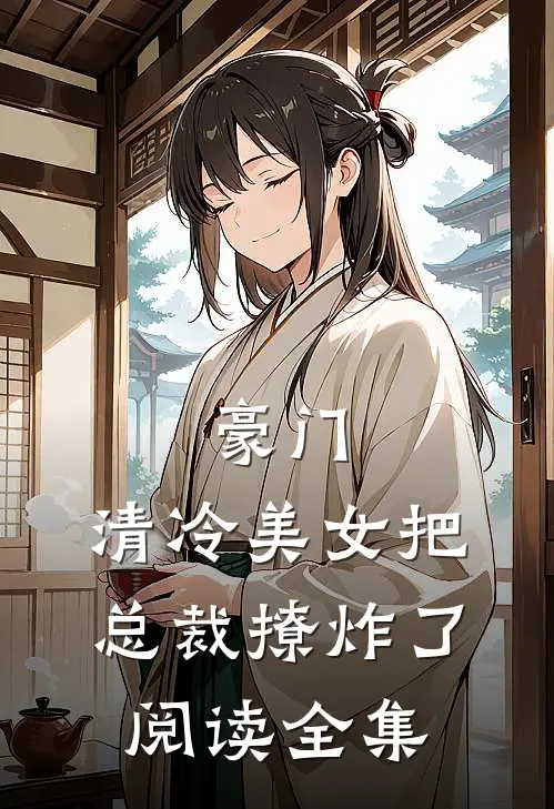 豪门清冷美女把总裁撩炸了阅读全集免费