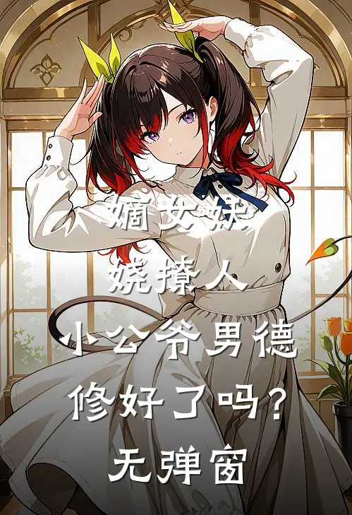 嫡女妖娆撩人，小公爷男德修好了吗？无弹窗
