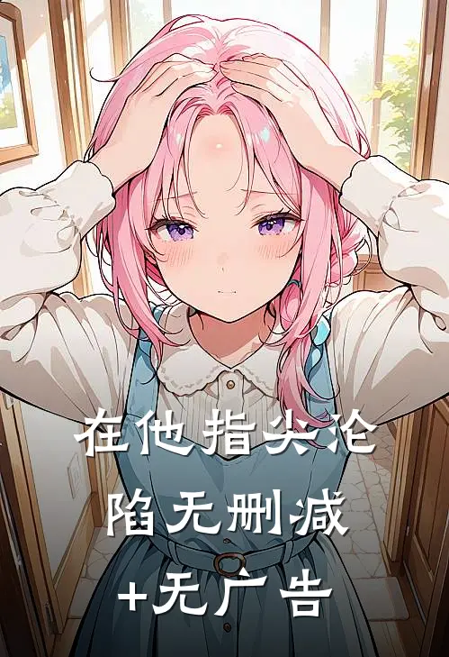 在他指尖沦陷无删减+无广告