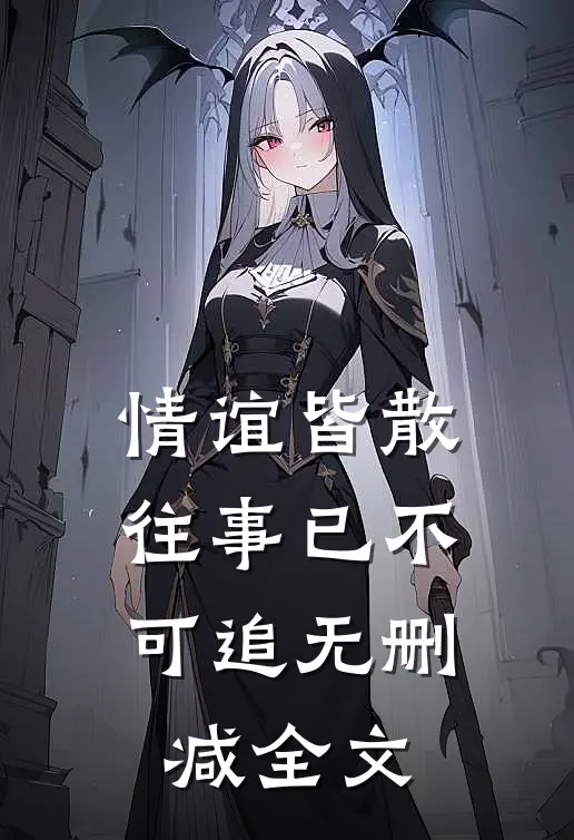 情谊皆散,往事已不可追无删减全文在线阅读