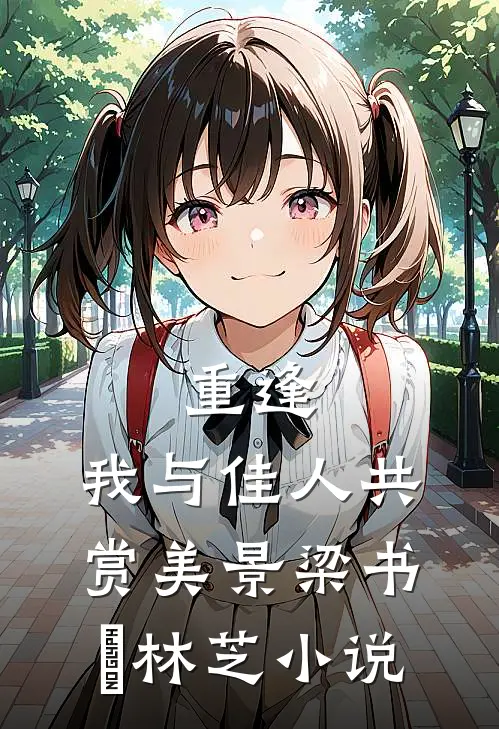 重逢：我与佳人共赏美景梁书媞林芝小说