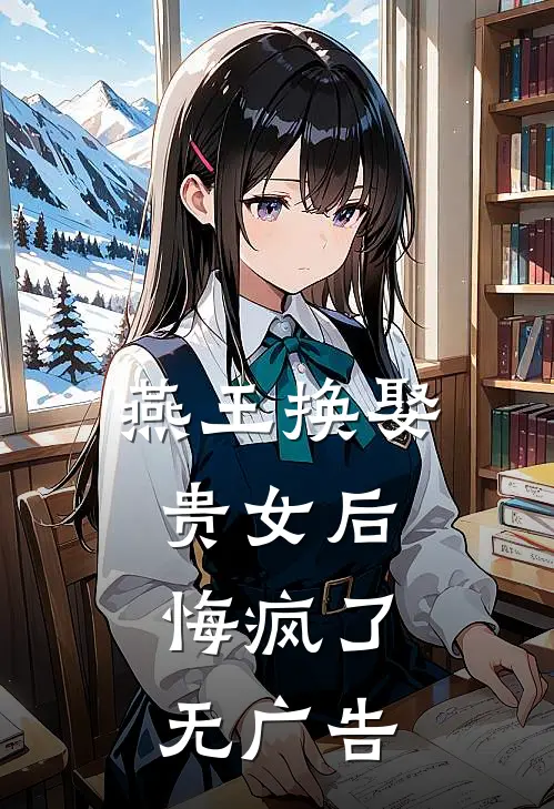 燕王换娶贵女后,悔疯了无广告阅读