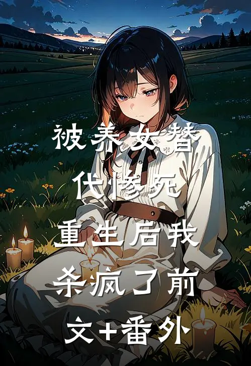 被养女替代惨死，重生后我杀疯了前文+番外