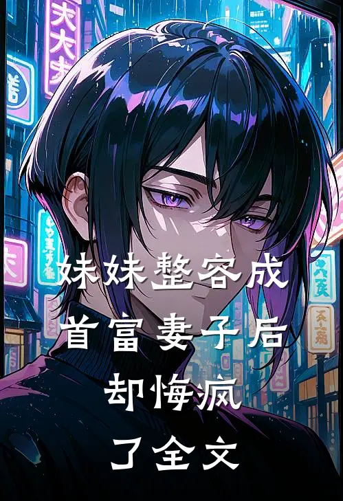 妹妹整容成首富妻子后,却悔疯了全文在线阅读