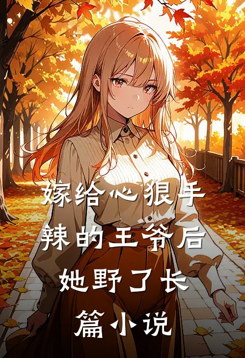 嫁给心狠手辣的王爷后，她野了长篇小说