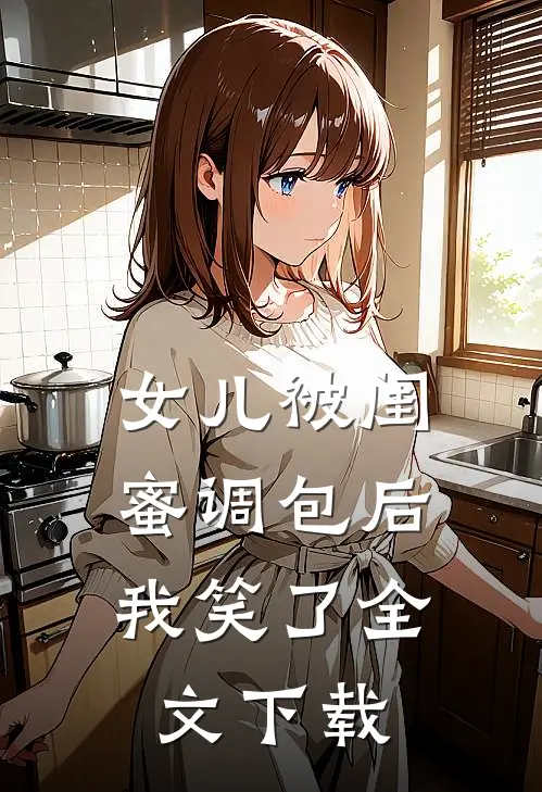 女儿被闺蜜调包后,我笑了全文观看