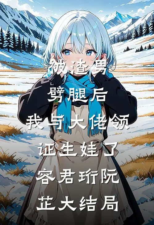 被渣男劈腿后，我与大佬领证生娃了容君珩阮芷大结局