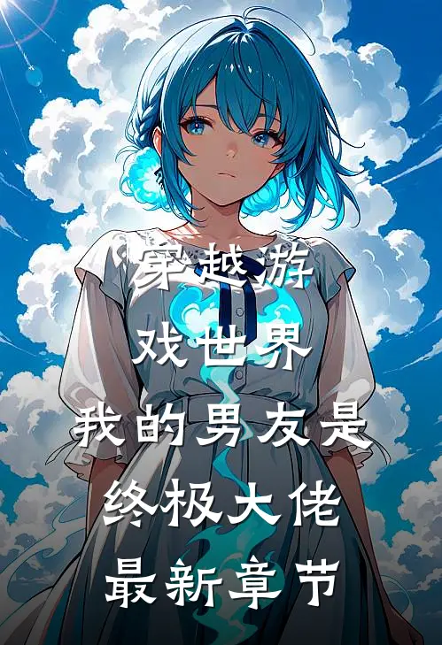 穿越游戏世界,我的男友是终极大佬最新章节免费阅读