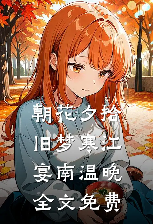 朝花夕拾旧梦寒江宴南温晚全文免费