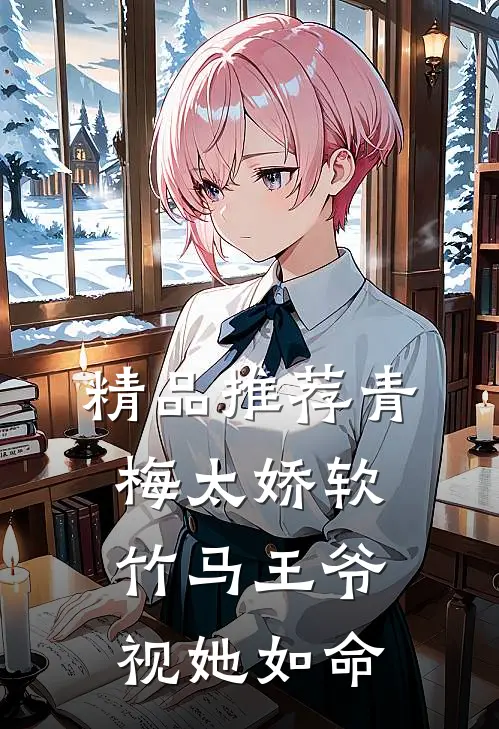 精品推荐青梅太娇软，竹马王爷视她如命