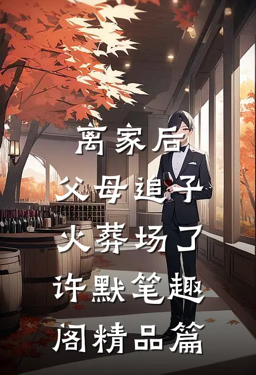 离家后,父母追子火葬场了许默笔趣阁精品篇