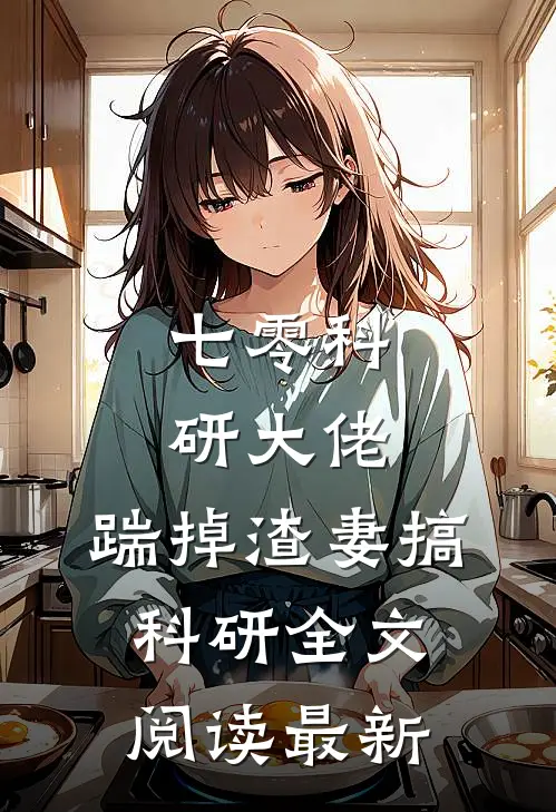 七零科研大佬，踹掉渣妻搞科研全文阅读最新