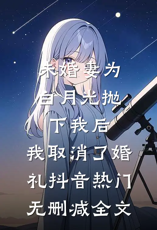 未婚妻为白月光抛下我后，我取消了婚礼抖音热门无删减全文