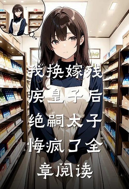 我换嫁残疾皇子后,绝嗣太子悔疯了全章阅读