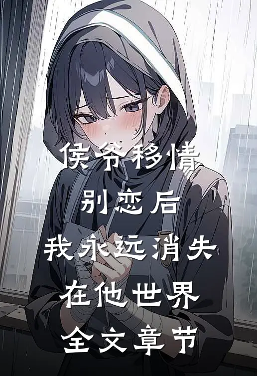 侯爷移情别恋后,我永远消失在他世界全文章节免费阅读