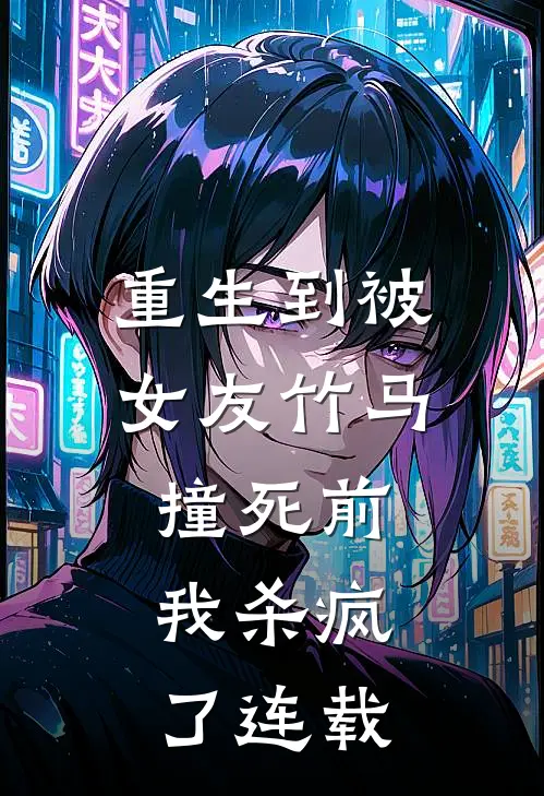重生到被女友竹马撞死前,我杀疯了连载文