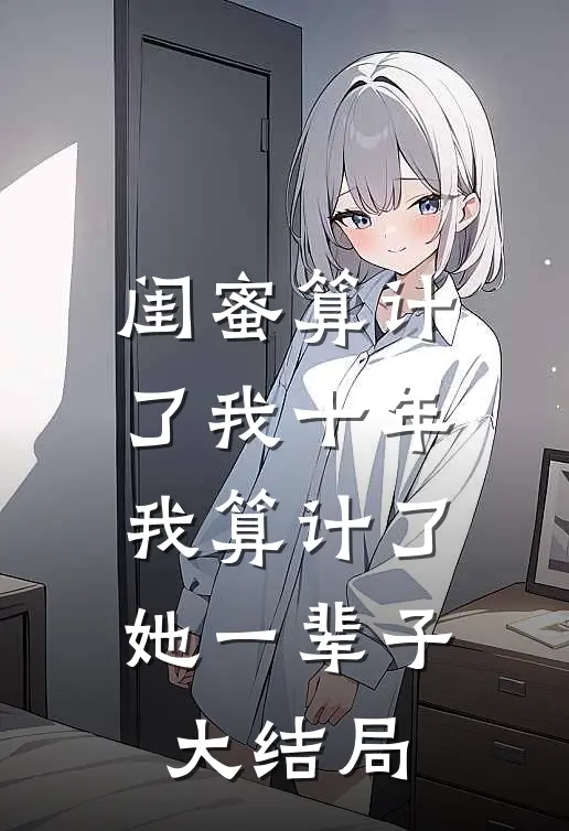 闺蜜算计了我十年,我算计了她一辈子大结局