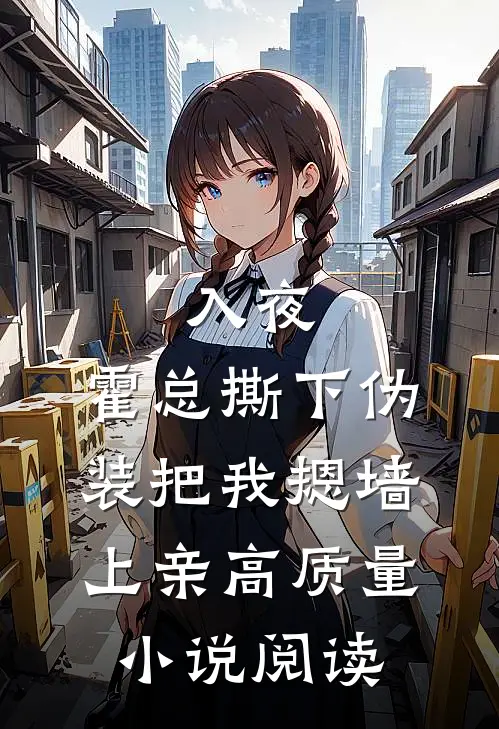 入夜，霍总撕下伪装把我摁墙上亲高质量小说阅读