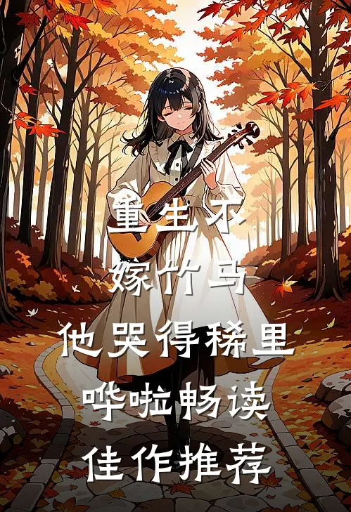 重生不嫁竹马,他哭得稀里哗啦畅读佳作推荐