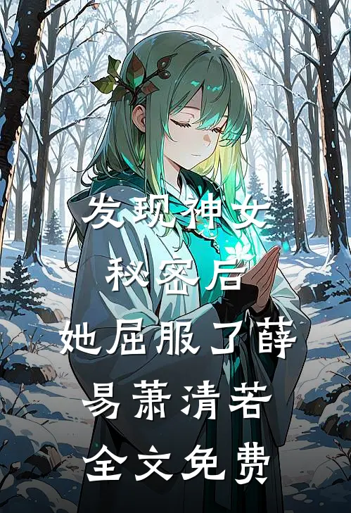 发现神女秘密后,她屈服了薛易萧清若全文免费
