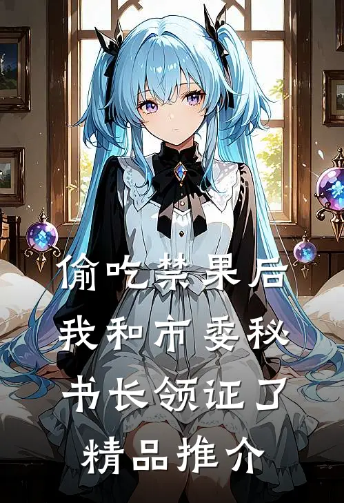 偷吃禁果后，我和市委秘书长领证了精品推介