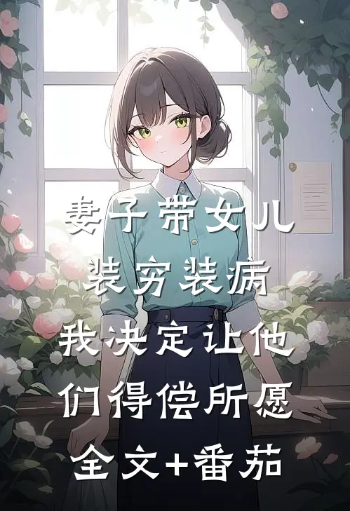 妻子带女儿装穷装病，我决定让他们得偿所愿全文+番茄