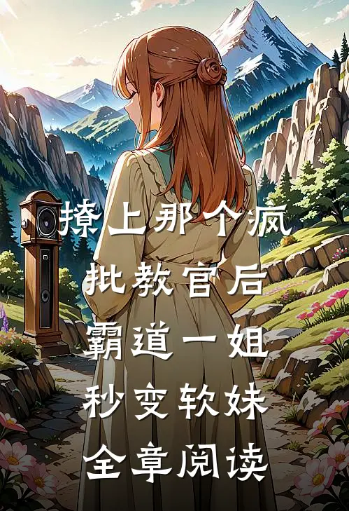 撩上那个疯批教官后，霸道一姐秒变软妹全章阅读