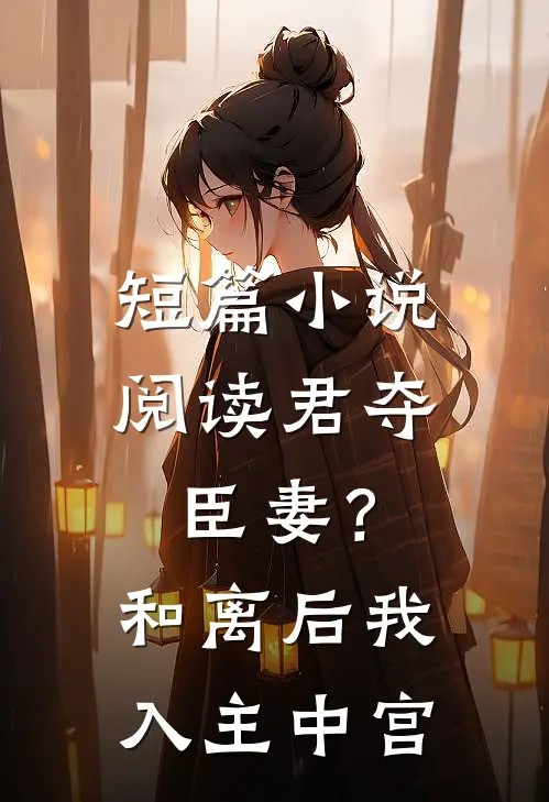 短篇阅读君夺臣妻?和离后我入主中宫的