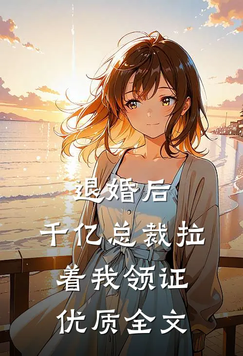 退婚后，千亿总裁拉着我领证优质全文