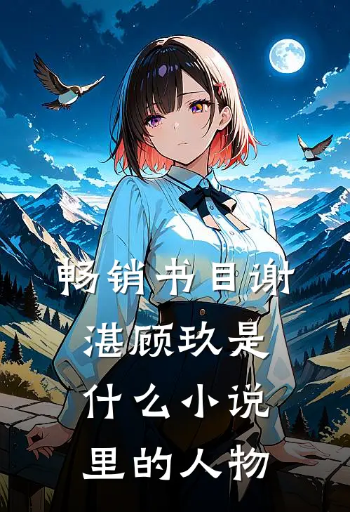畅销书目谢湛顾玖是什么小说里的人物