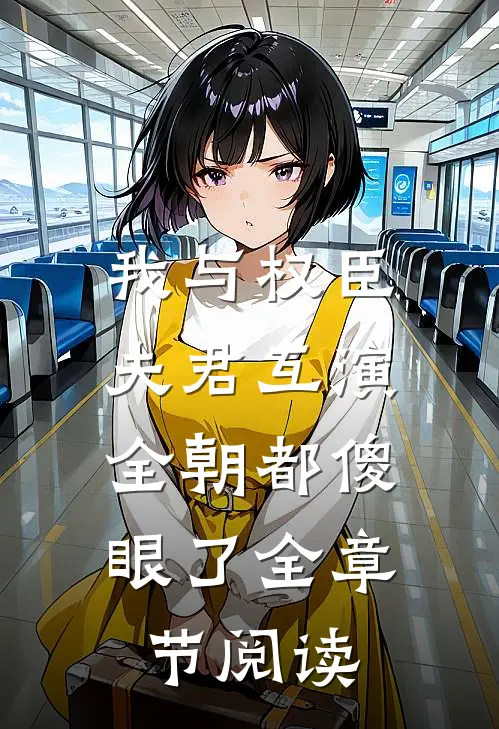 我与权臣夫君互演,全朝都傻眼了全章节阅读免费